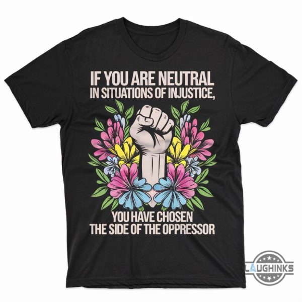 if you are neutral in situations of injustice you have chosen the side of oppressor shirt resist t shirt laughinks 1