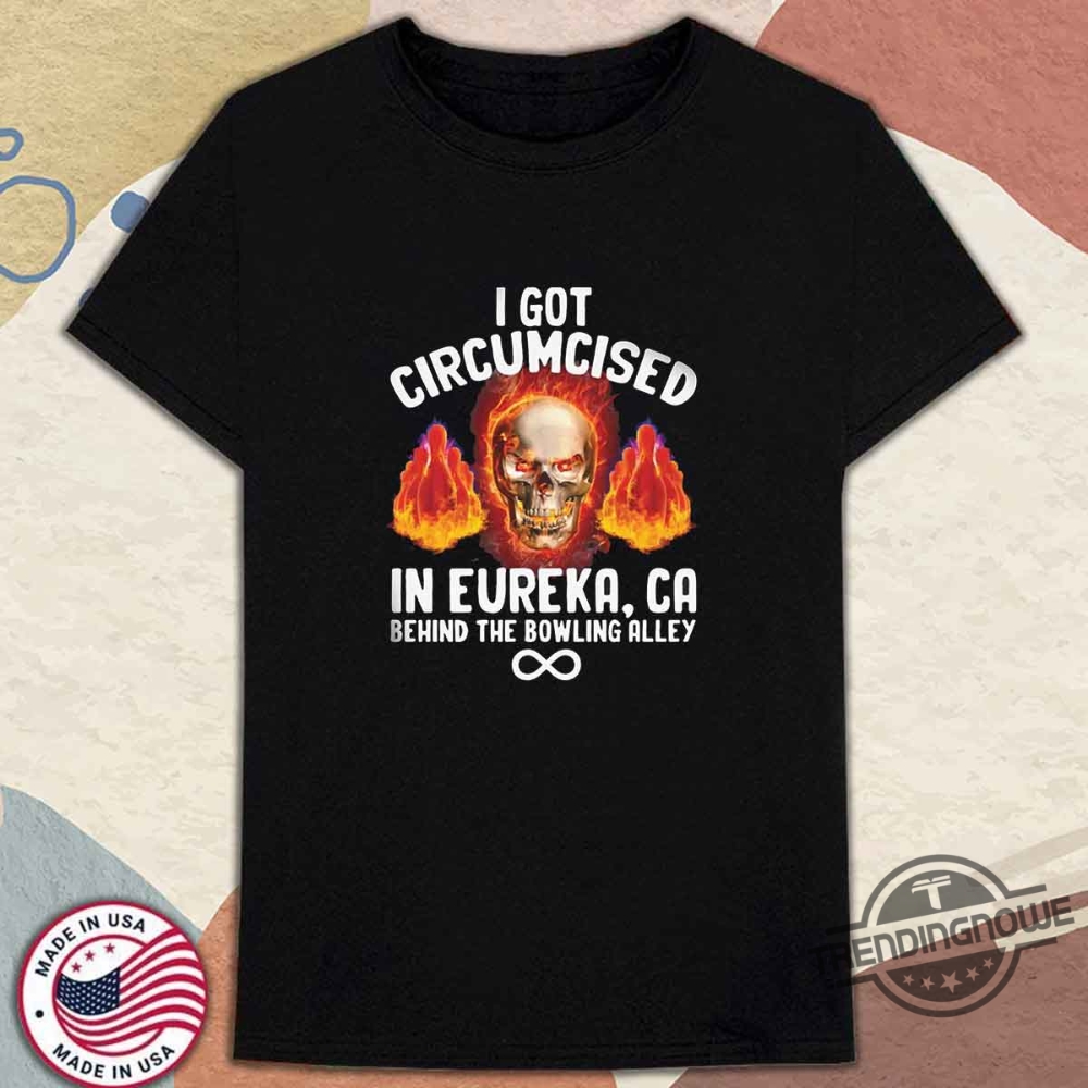 I Got Circumcised Behind The Bowling Alley Shirt 8 I Got Circumcised Behind The Bowling Alley Shirt