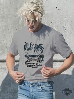gulf of mexico unbothered by executive orders shirt anti trump
