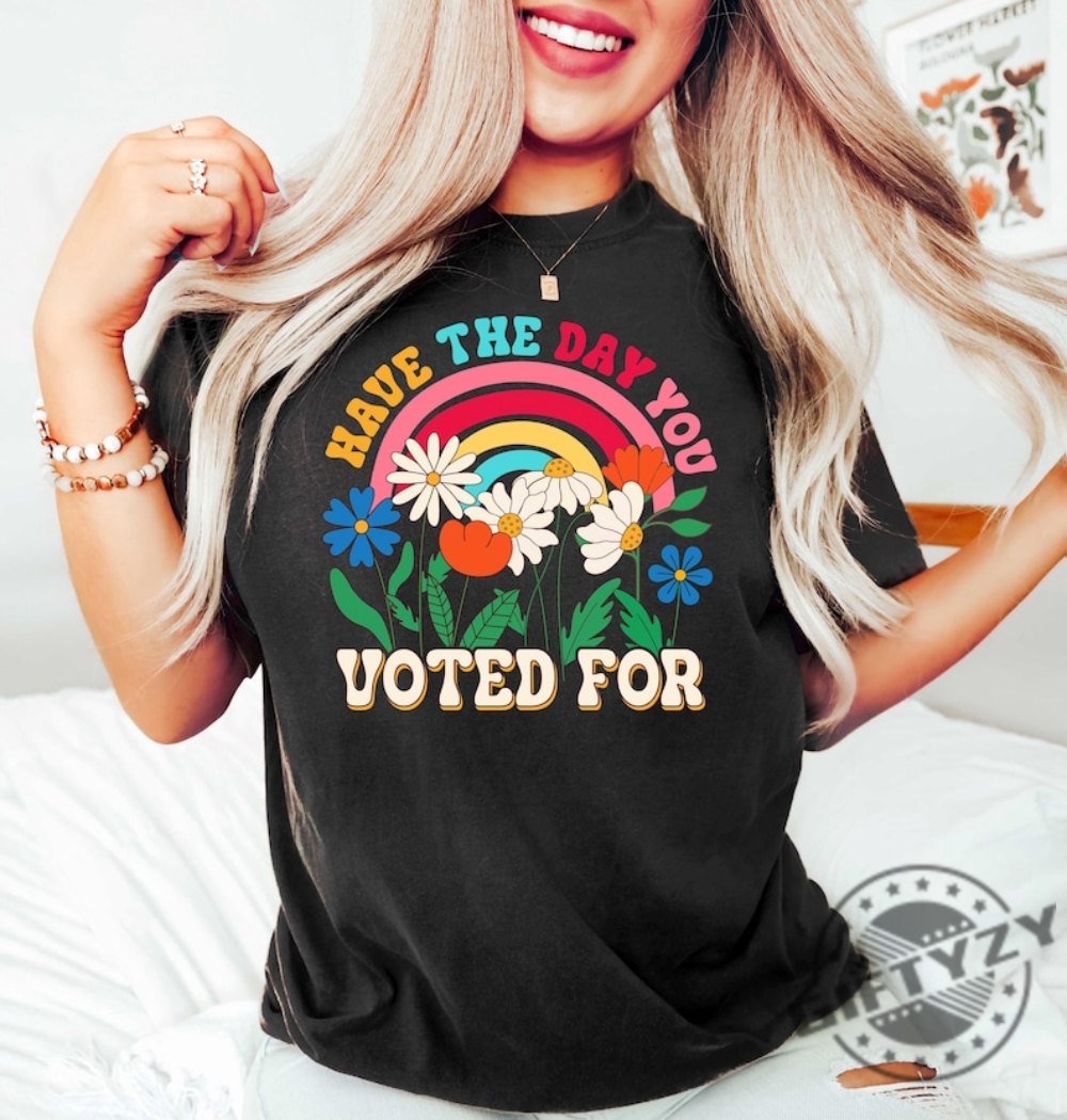 Have The Day You Voted For Shirt 8 Have The Day You Voted For Shirt