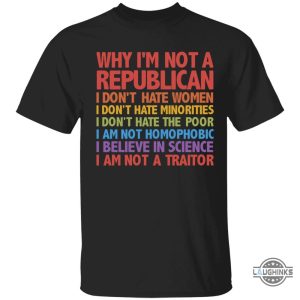 the republicans why im not a republican i dont hate women shirt