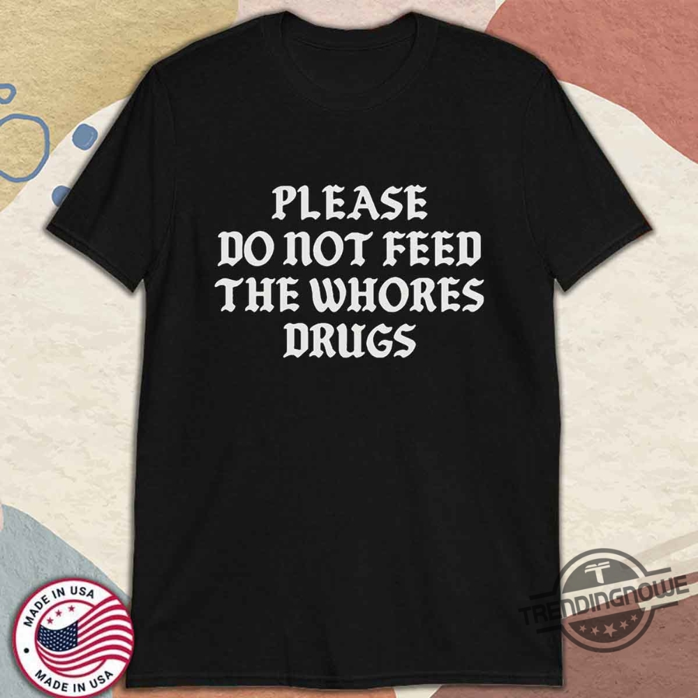 Please Do Not Feed The Whores Drugs Shirt Bold And Controversial Statement Tee 10 Please Do Not Feed the Whores Drugs Shirt Bold And Controversial Statement Tee
