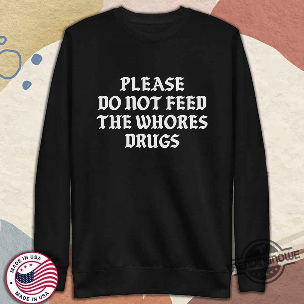 Please Do Not Feed The Whores Drugs Shirt Bold And Controversial Statement Tee 11 Please Do Not Feed the Whores Drugs Shirt Bold And Controversial Statement Tee