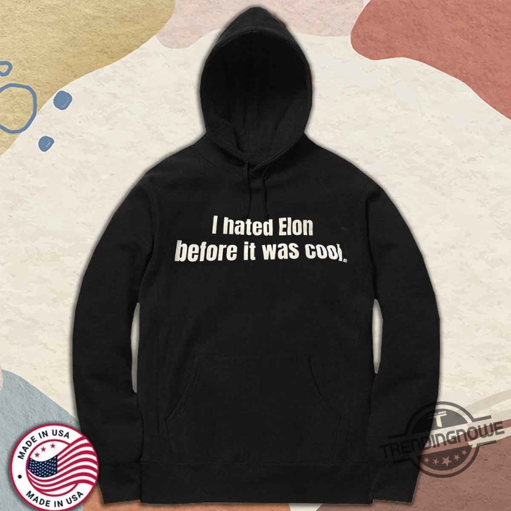 I Hated Elon Musk Before It Was Cool Shirt 9 I Hated Elon Musk Before It Was Cool Shirt