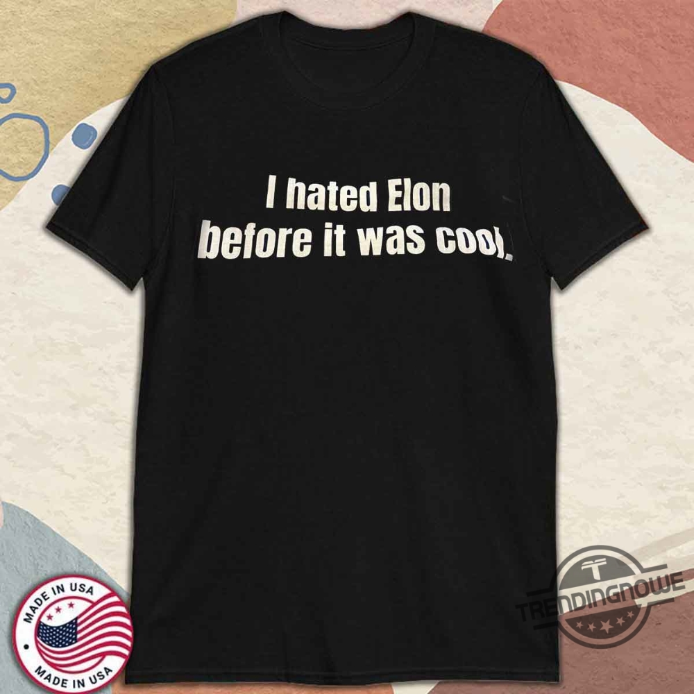 I Hated Elon Musk Before It Was Cool Shirt 10 I Hated Elon Musk Before It Was Cool Shirt
