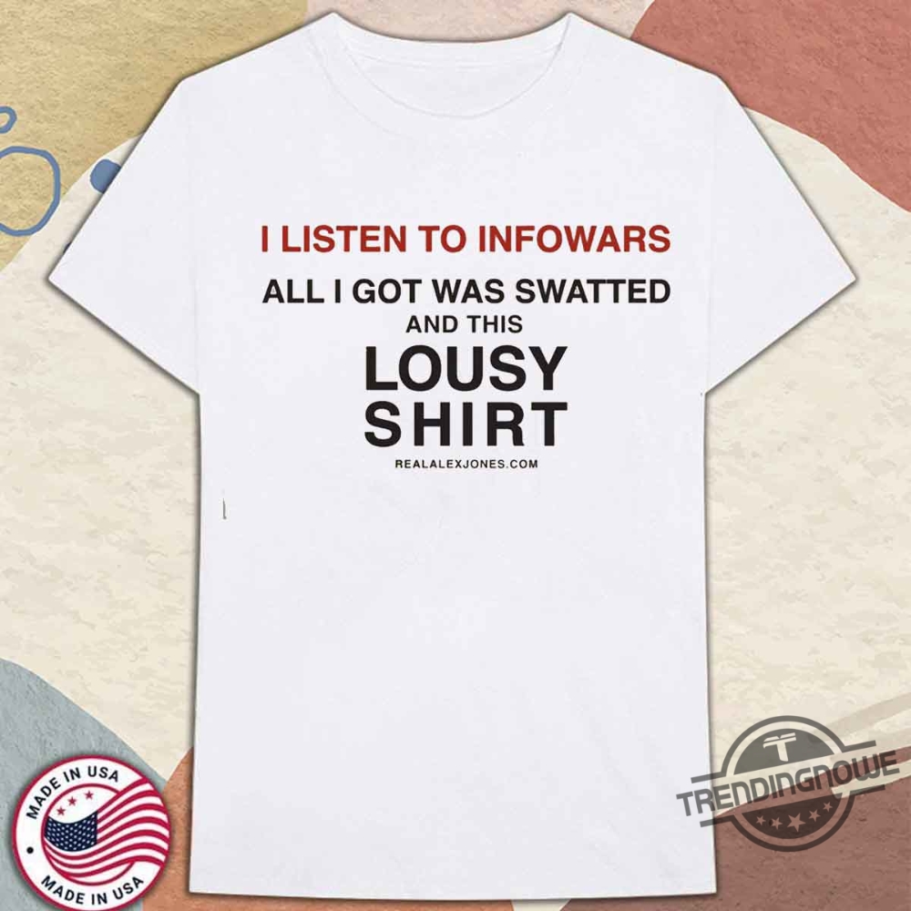 I Listen To Infowars And Got Swatted Shirt 10 I Listen To Infowars And Got Swatted Shirt