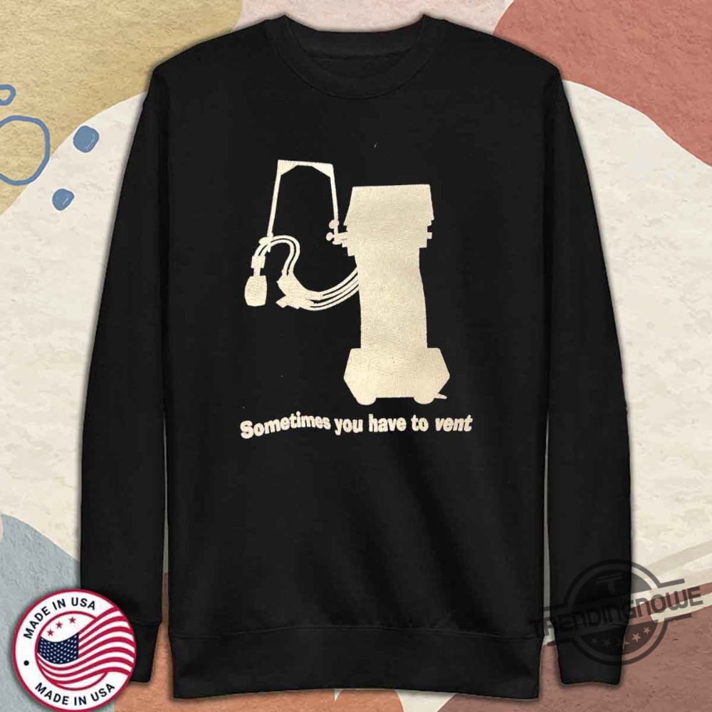 Sometimes You Have To Vent Shirt 11 Sometimes You Have To Vent Shirt