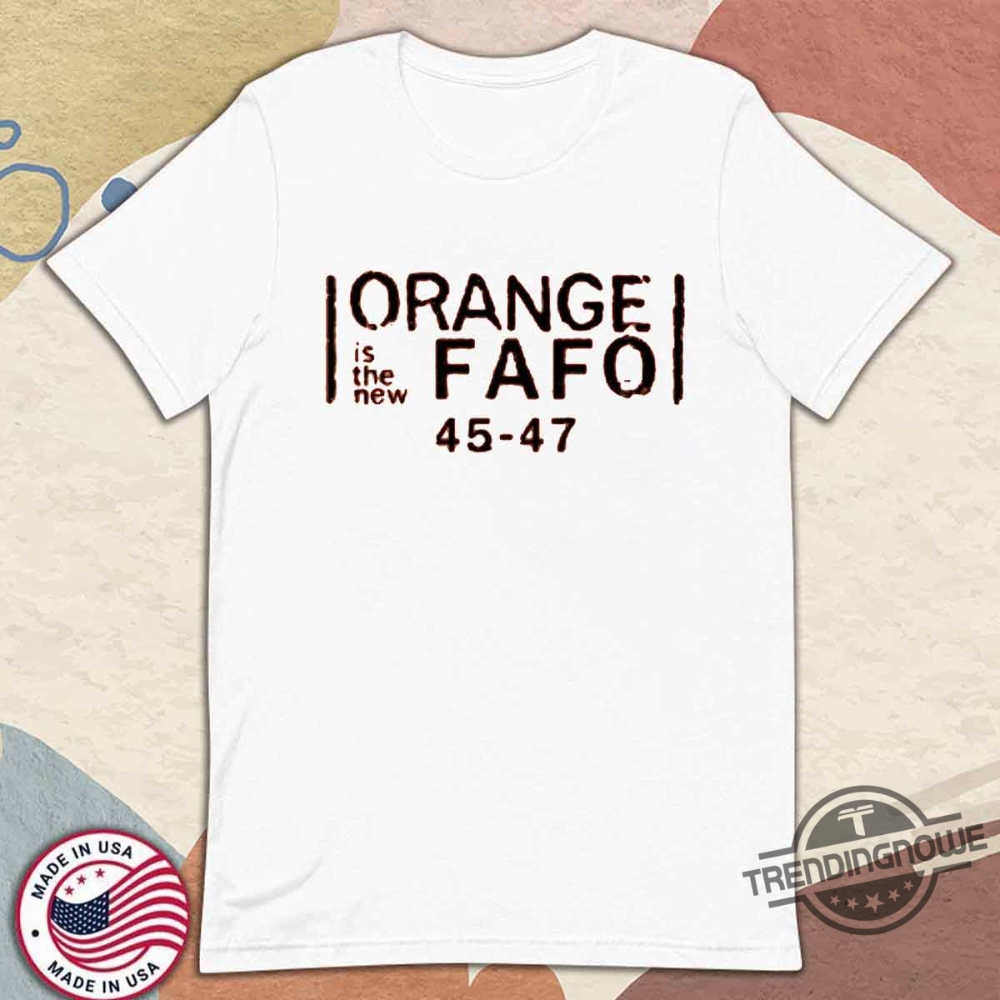 Orange Is The New Fafo Shirt Trump 47 T Shirt trendingnowe 1
