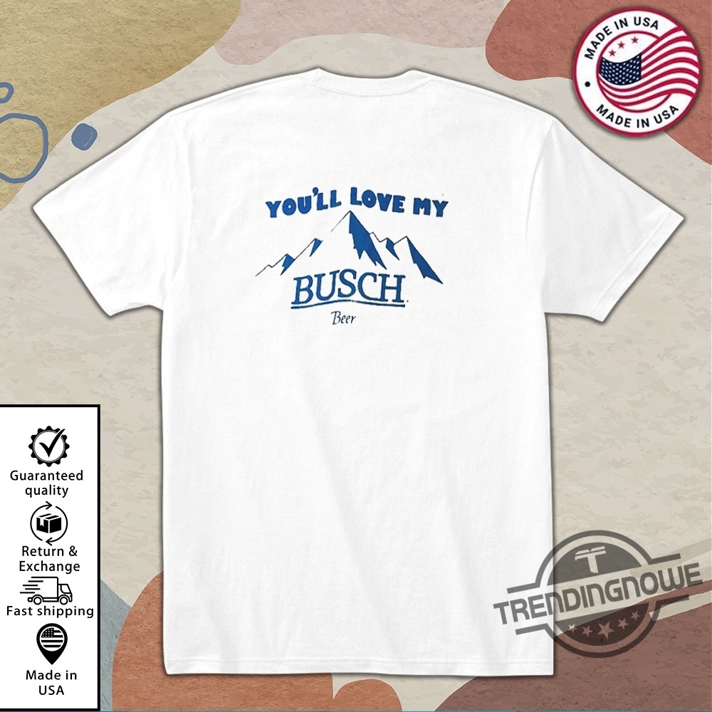 New If You Like My Mountains Youll Love My Busch T Shirt trendingnowe 2