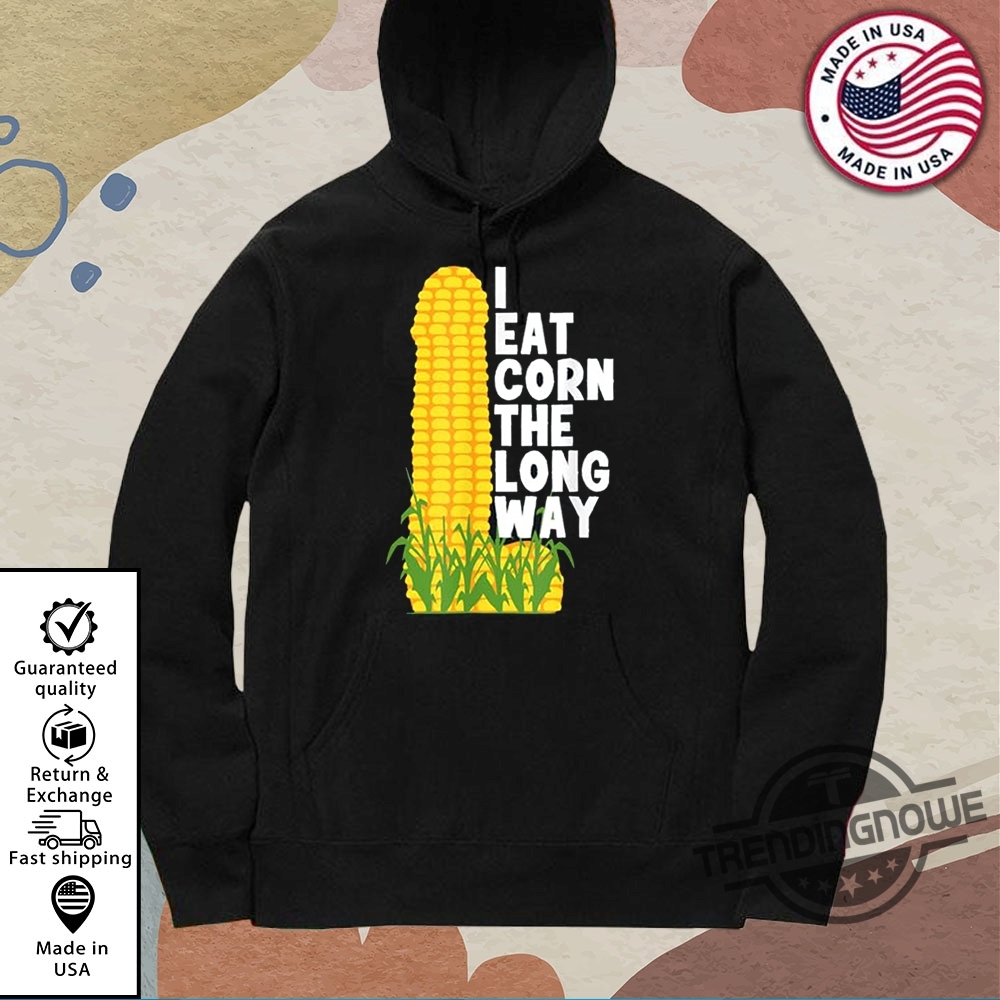I Eat Corn The Long Way Shirt 10 I Eat Corn The Long Way Shirt