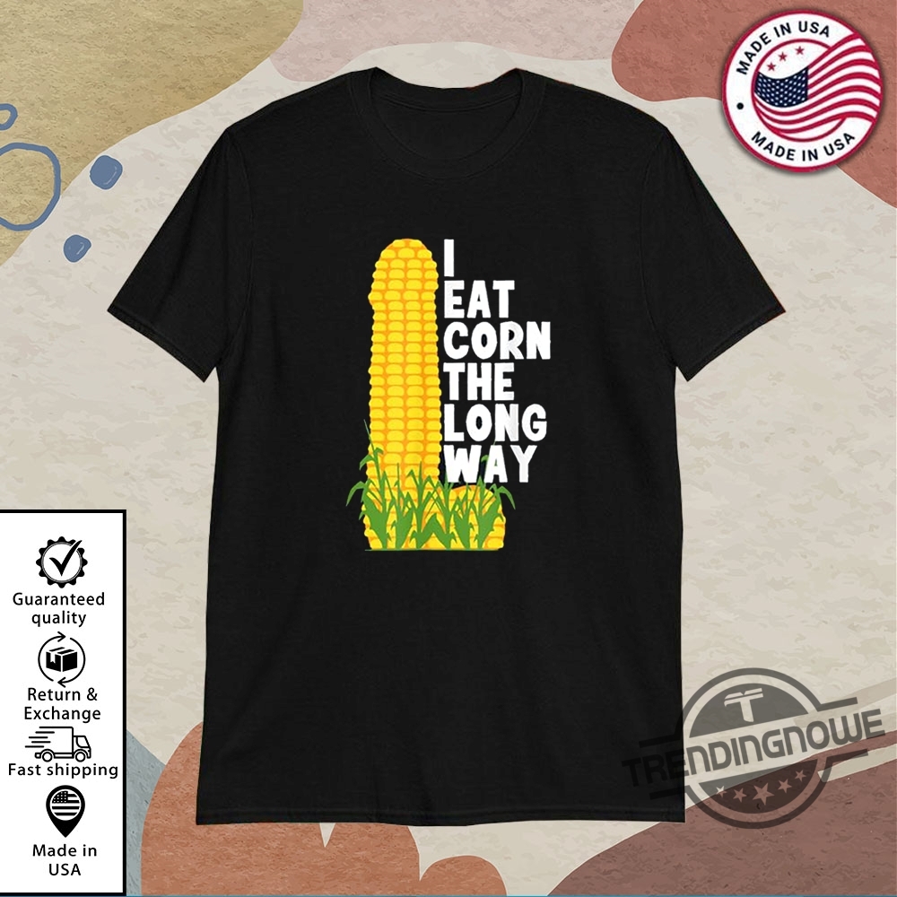 I Eat Corn The Long Way Shirt 11 I Eat Corn The Long Way Shirt