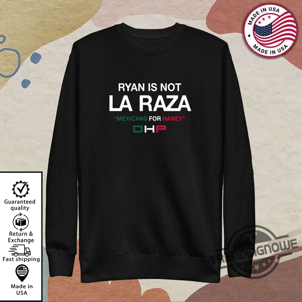 Ryan Is Not La Raza Mexicans For Haney Dhp Shirt 9 Ryan Is Not La Raza Mexicans For Haney DHP Shirt
