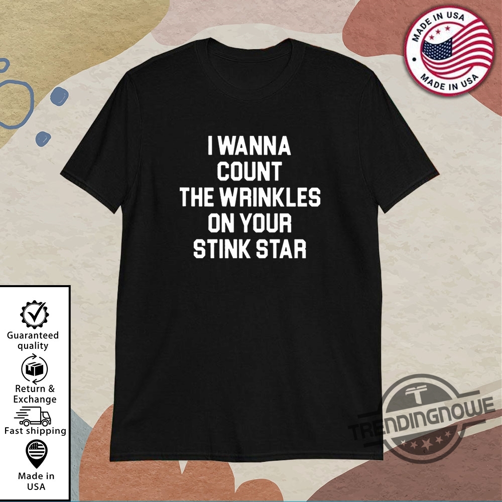 I Wanna Count The Wrinkles On Your Stink Star Shirt 11 I Wanna Count The Wrinkles On Your Stink Star Shirt
