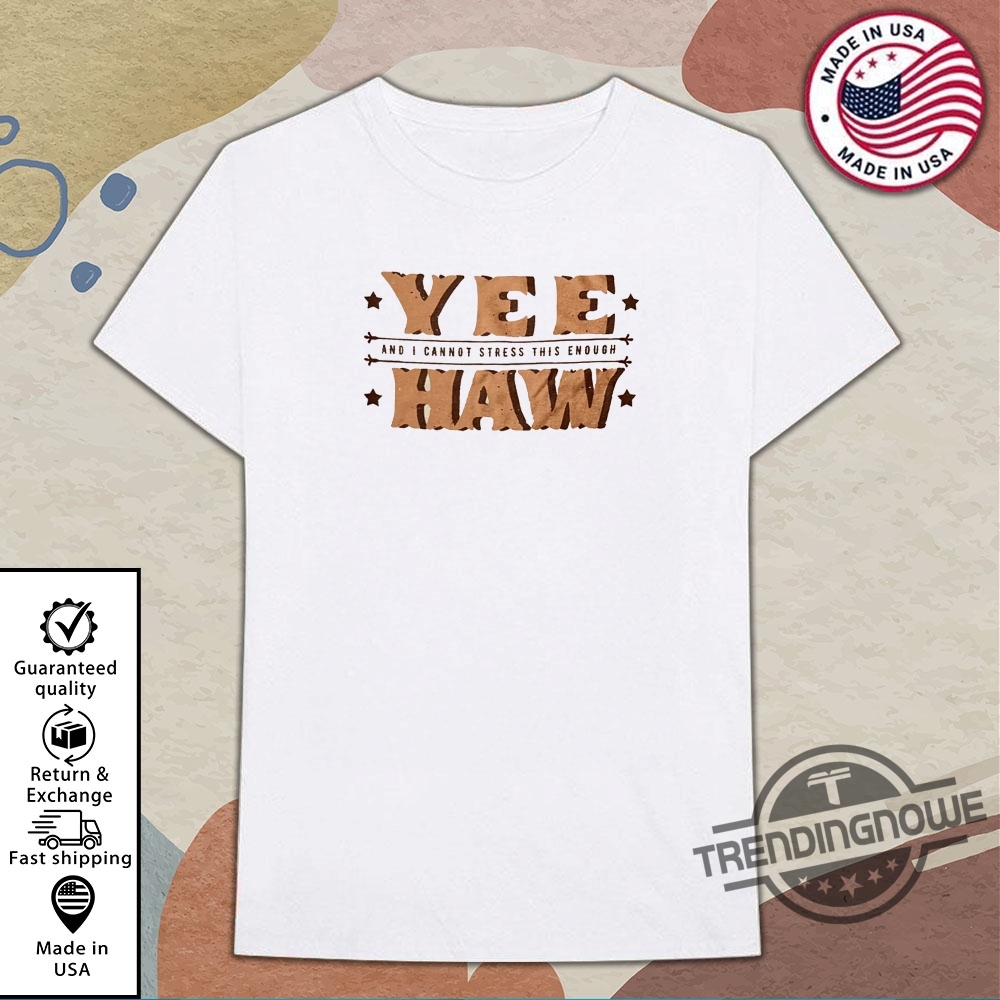Yee And I Cannot Stress This Enough Haw T Shirt 8 Yee And I Cannot Stress This Enough Haw T Shirt