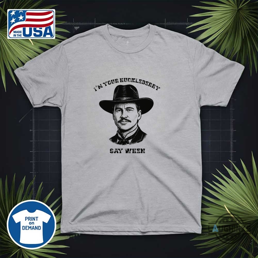 Im Your Huckleberry Say When Doc Holliday Shirt Rip Val Kilmer 9 Im Your Huckleberry Say When Doc Holliday Shirt RIP Val Kilmer