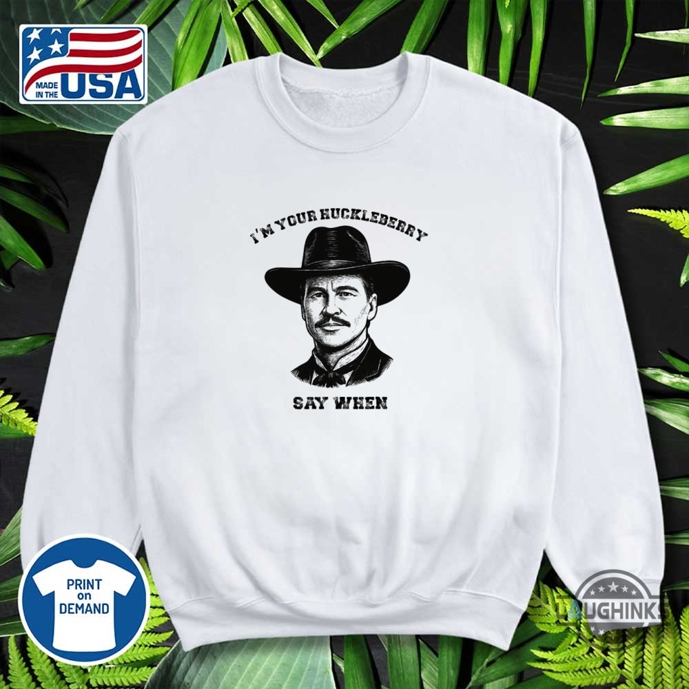 Im Your Huckleberry Say When Doc Holliday Shirt Rip Val Kilmer 12 Im Your Huckleberry Say When Doc Holliday Shirt RIP Val Kilmer
