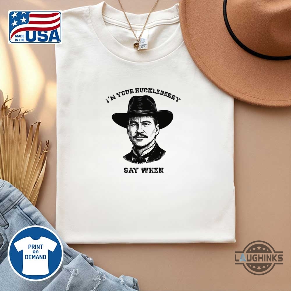 Im Your Huckleberry Say When Doc Holliday Shirt Rip Val Kilmer 13 Im Your Huckleberry Say When Doc Holliday Shirt RIP Val Kilmer