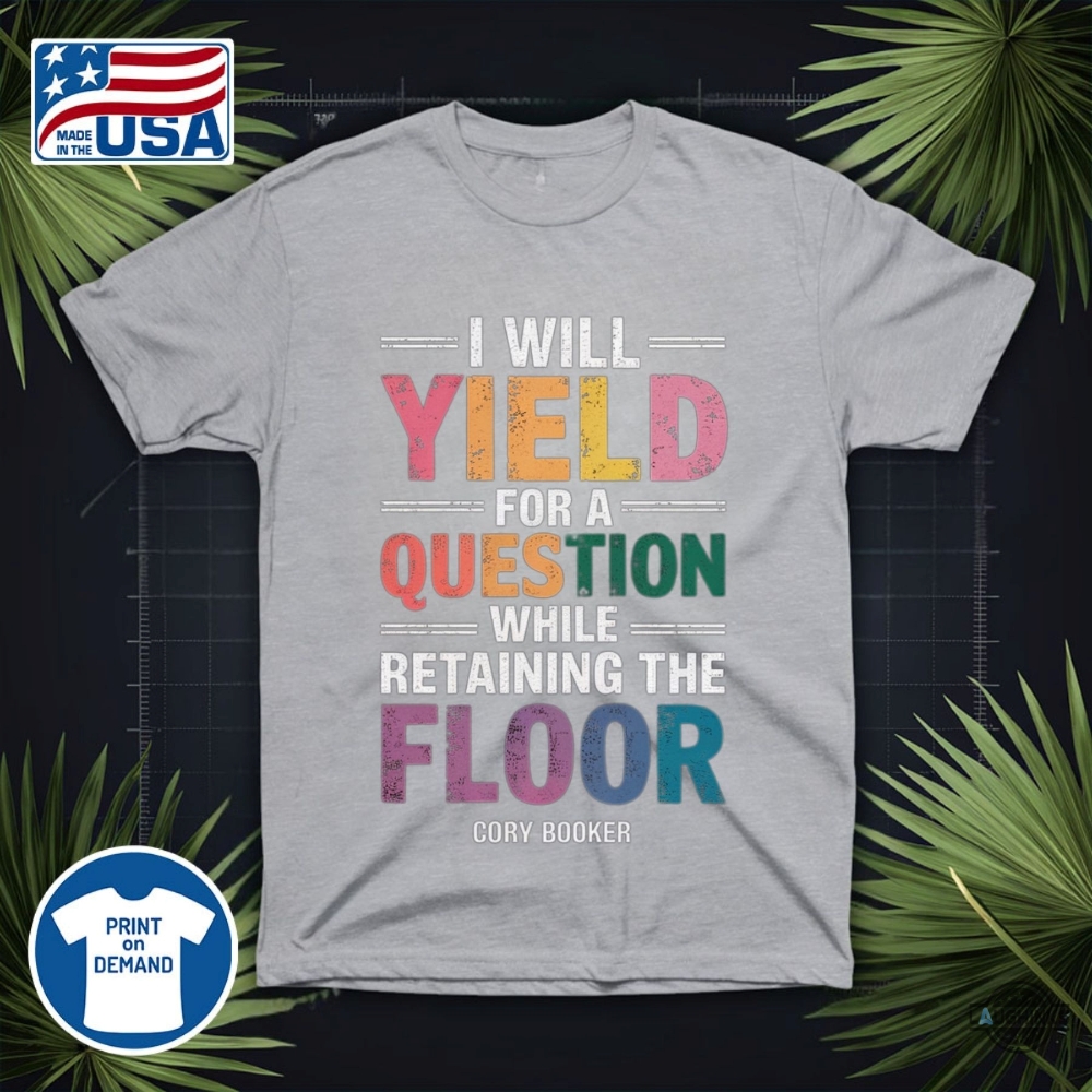 Cory Booker Shirt I Will Yield For A Question While Retaining The Floor 11 Cory Booker Shirt I WILL YIELD FOR A QUESTION WHILE RETAINING THE FLOOR