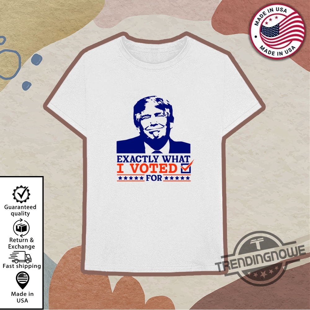 Exactly What I Voted For Trump Shirt 10 Exactly What I Voted For Trump Shirt