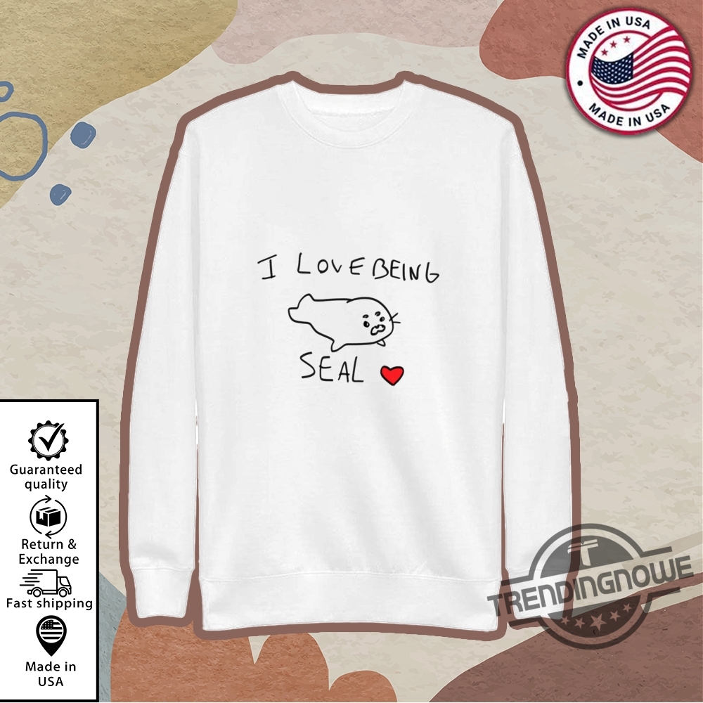 I Love Being Seal Shirt 9 I Love Being Seal Shirt