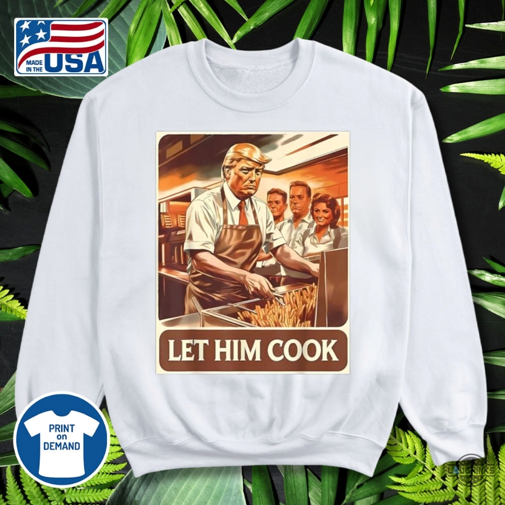 Funny Let Him Cook Trump Mcdonald Shirt 9 Funny Let Him Cook Trump McDonald Shirt