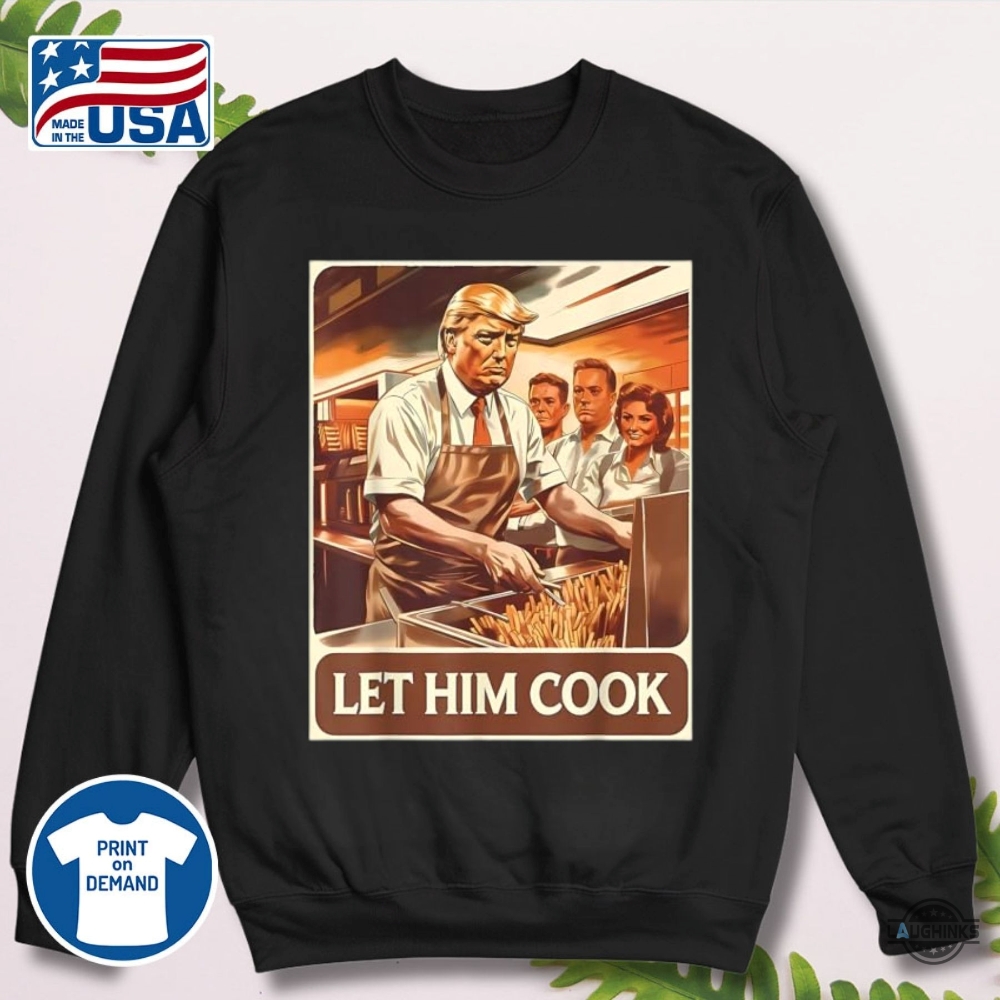 Funny Let Him Cook Trump Mcdonald Shirt 10 Funny Let Him Cook Trump McDonald Shirt