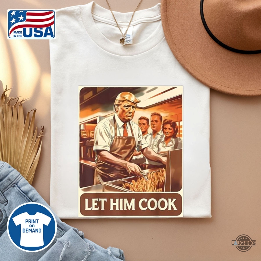 Funny Let Him Cook Trump Mcdonald Shirt 11 Funny Let Him Cook Trump McDonald Shirt