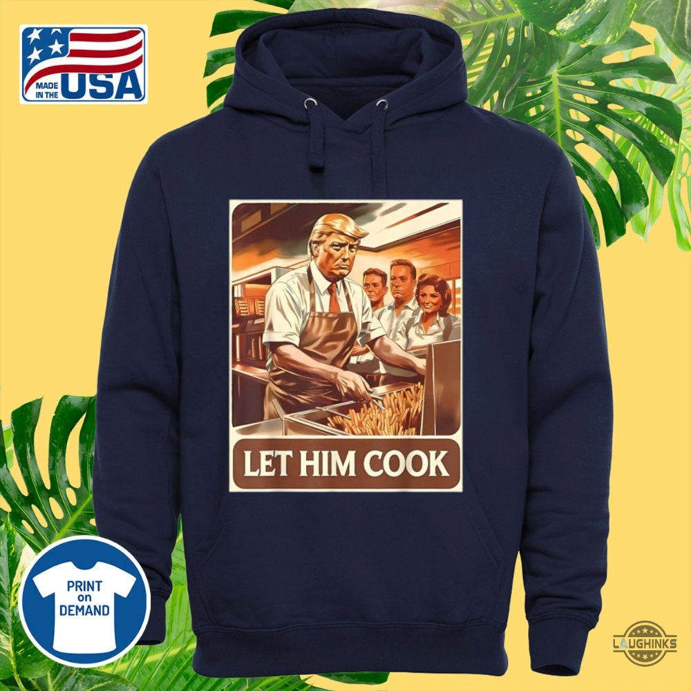 Funny Let Him Cook Trump Mcdonald Shirt 13 Funny Let Him Cook Trump McDonald Shirt
