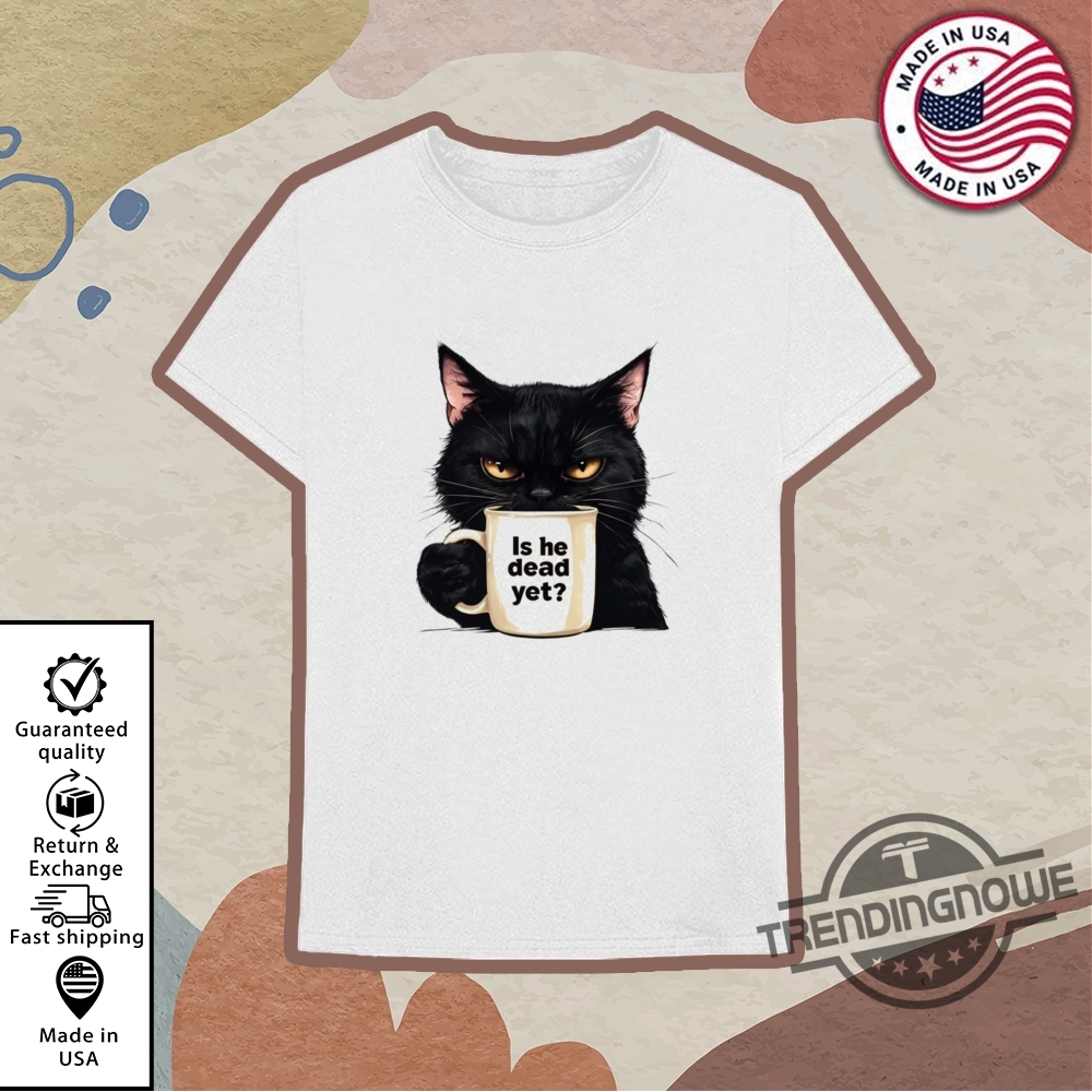 Is He Dead Yet Black Cat Shirt Anti Trump Protest T Shirt 10 Is He Dead Yet Black Cat Shirt Anti Trump Protest T Shirt