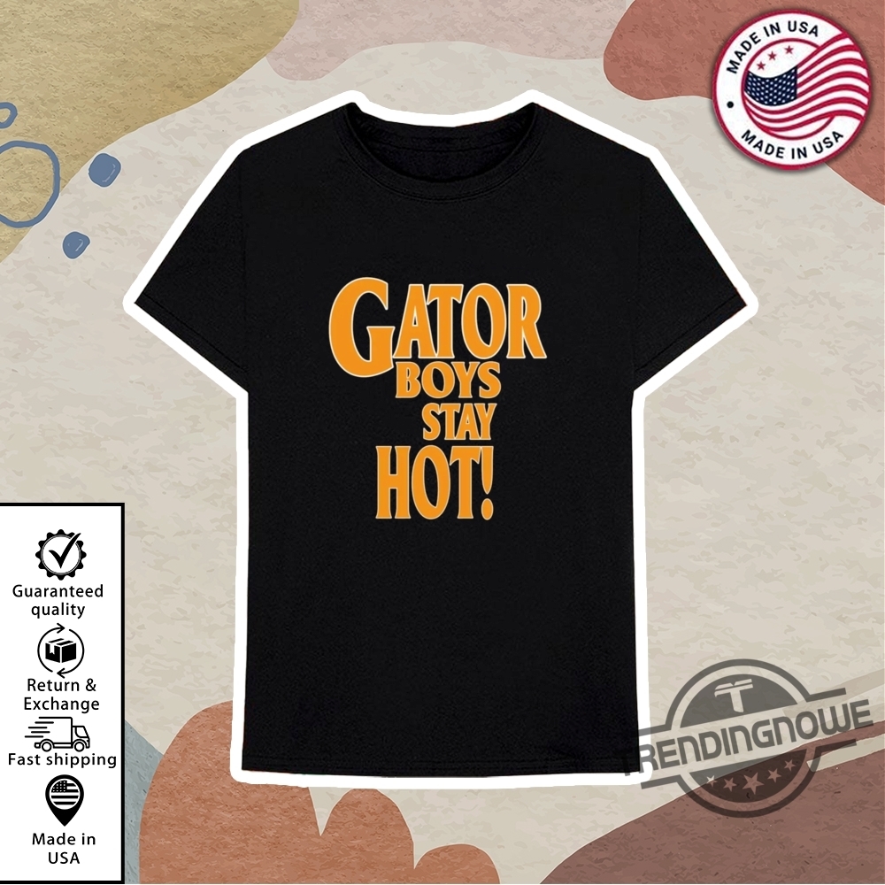 Gator Boys Stay Hot T Shirt 10 Gator Boys Stay Hot T Shirt