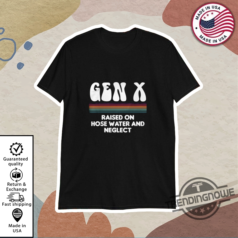Gen X Raised On Hose Water And Neglect Shirt trendingnowe 1