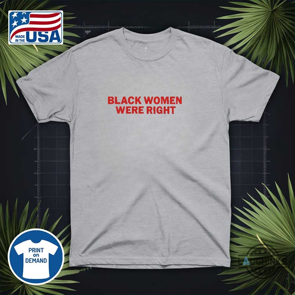Black Women Were Right Shirt 17 Black women were right shirt