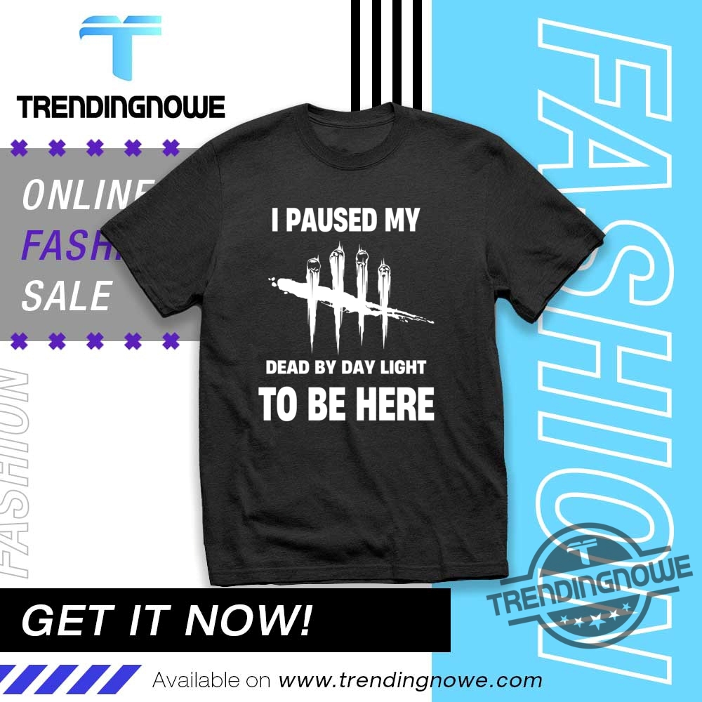 "Top 5 Trendy Shirts for Fans, Protesters, and Music Lovers" 15 I Paused My Dead By Daylight To Be Here Shirt