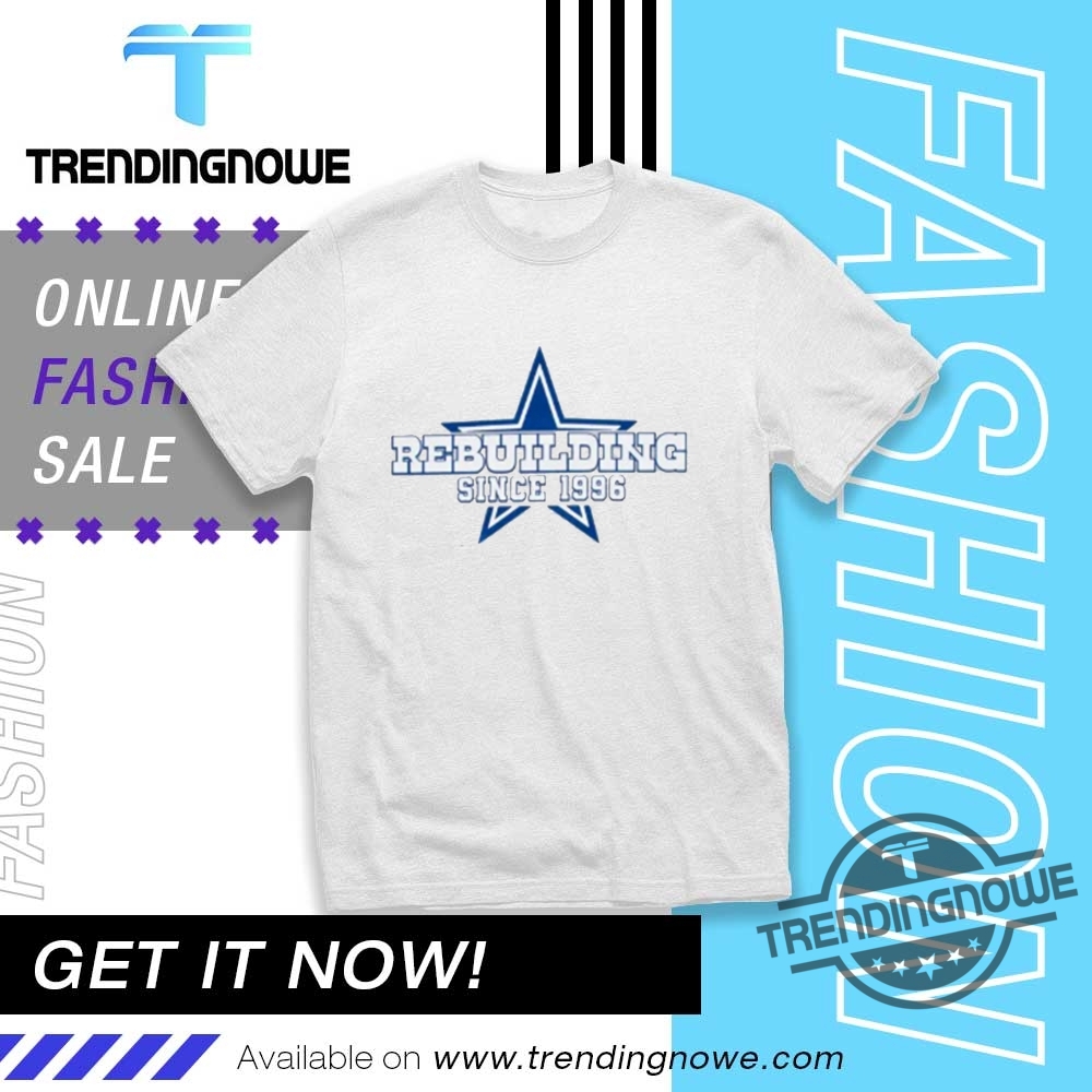 "Top Trending Graphic Tees: Unique Designs and Statement Styles 2023" 6 Dallas Cowboys Rebuilding Since 1996 Shirt