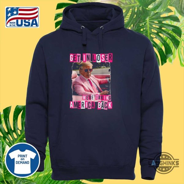 funny get in loser we are taking america back trump shirt