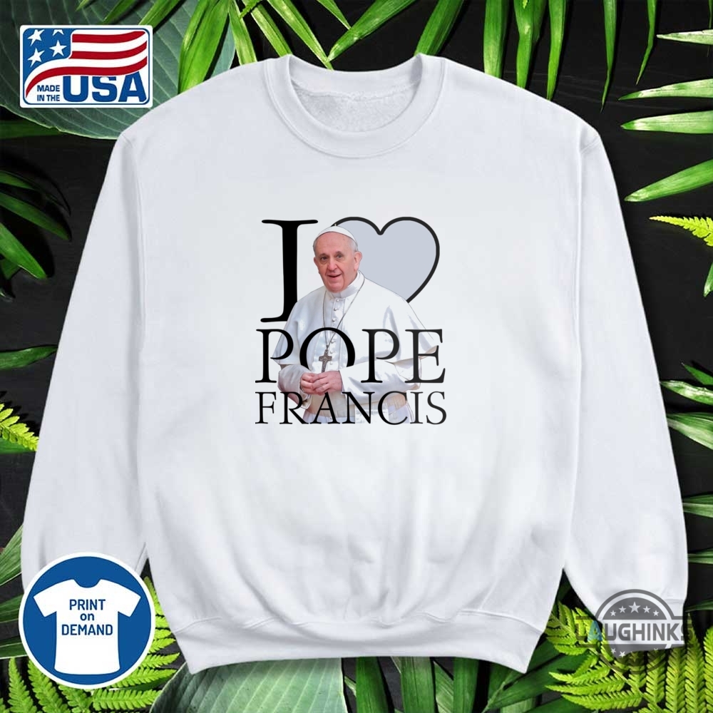 I Love Pope Francis Shirt Rip Pope Francis Tee 9 I love Pope Francis Shirt RIP Pope Francis Tee