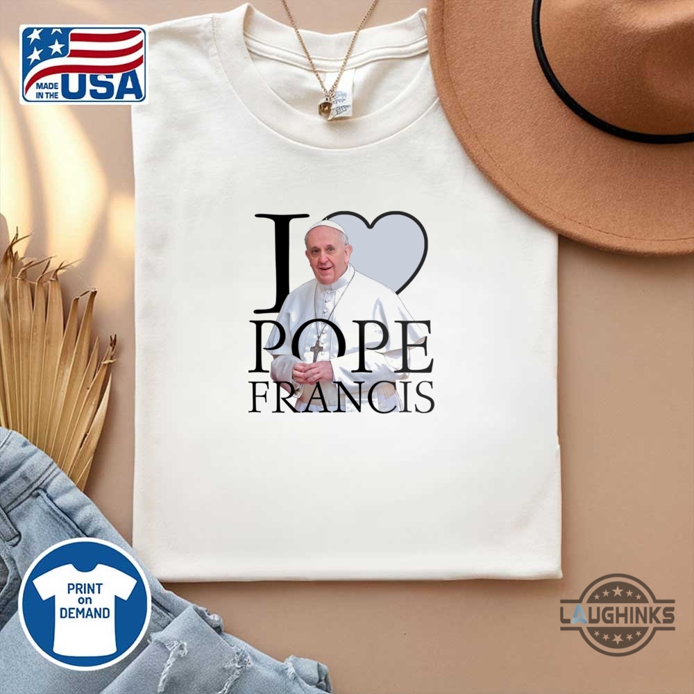 I Love Pope Francis Shirt Rip Pope Francis Tee 11 I love Pope Francis Shirt RIP Pope Francis Tee