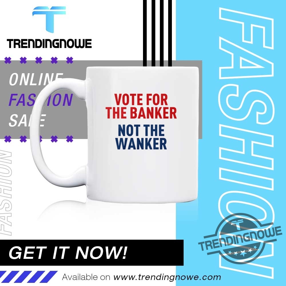 Vote For The Banker Not The Wanker Shirt 11 Vote For The Banker Not The Wanker Shirt