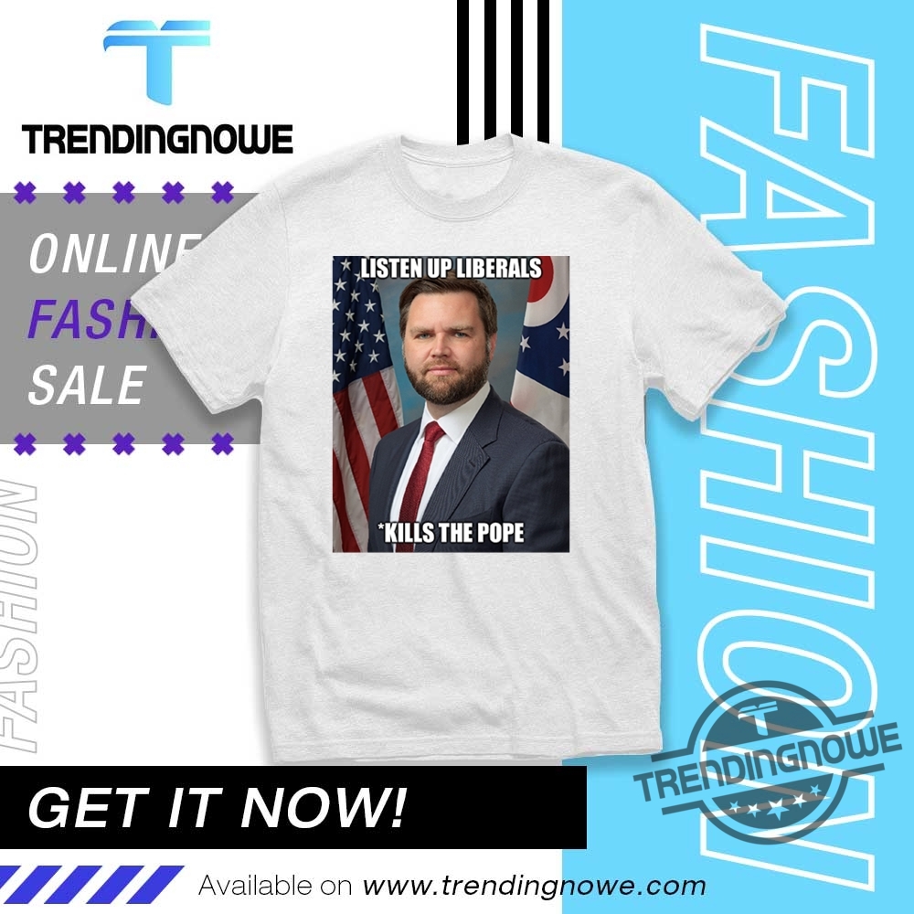 Listen Up Liberals Jd Vance Kill Pope Francis Shirt trendingnowe 1