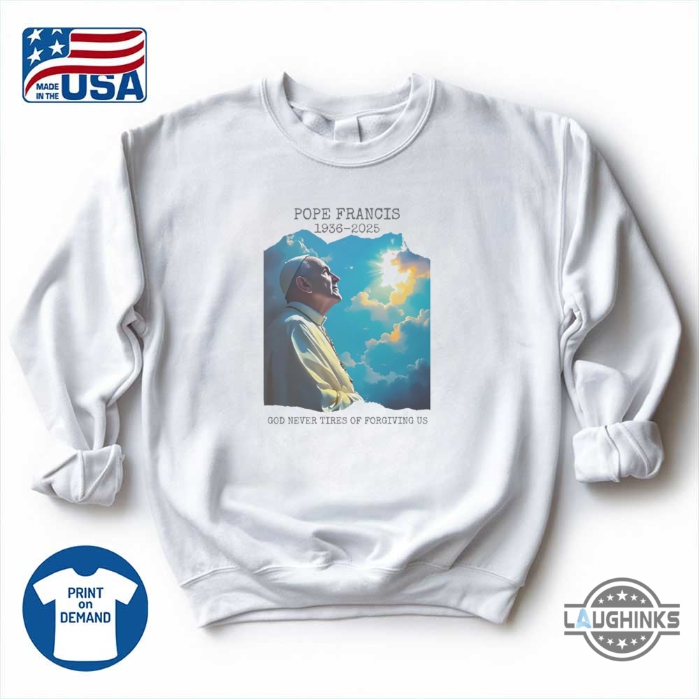 Pope Francis Memorial Shirt God Never Tires Of Forgiving Us 1936 2025 7 Pope Francis Memorial Shirt God Never Tires of Forgiving Us 1936 2025