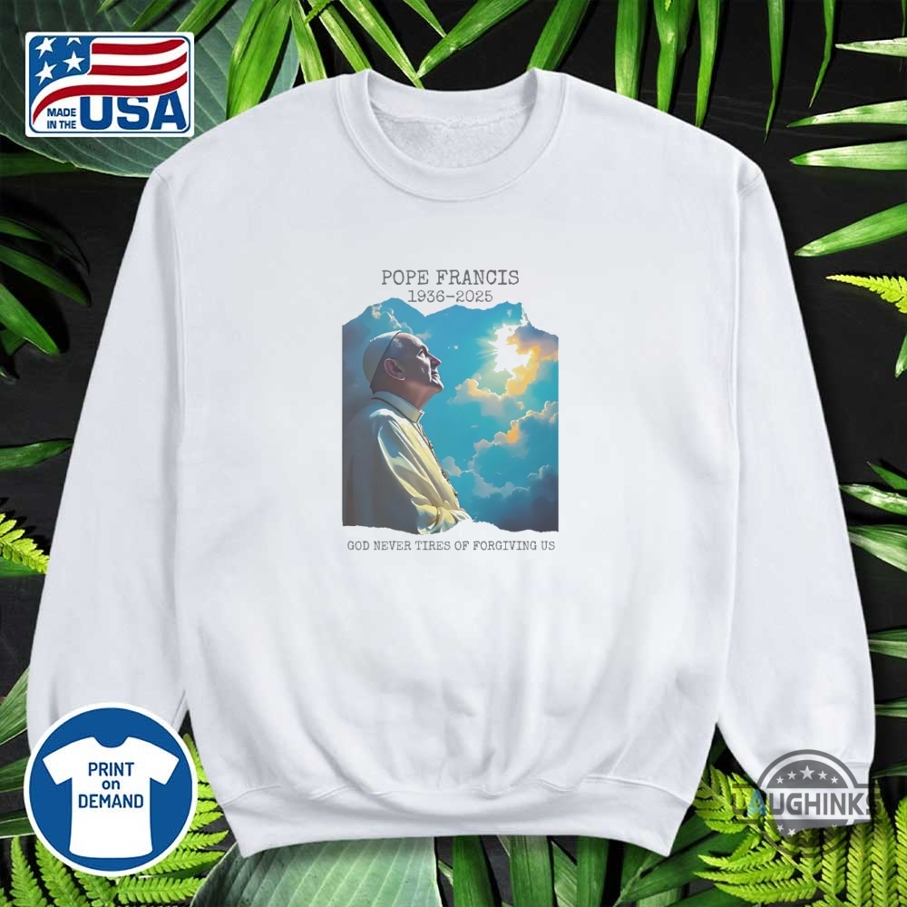 Pope Francis Memorial Shirt God Never Tires Of Forgiving Us 1936 2025 9 Pope Francis Memorial Shirt God Never Tires of Forgiving Us 1936 2025
