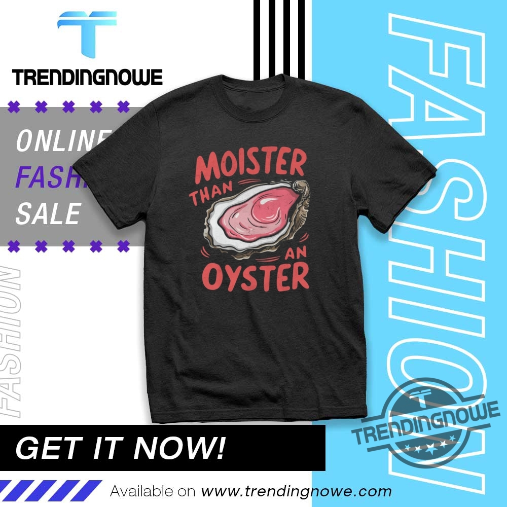 "Top Trending Shirts: Humor, Advocacy, and Iconic Style for 2023" 2 Moister Than An Oyster Shirt