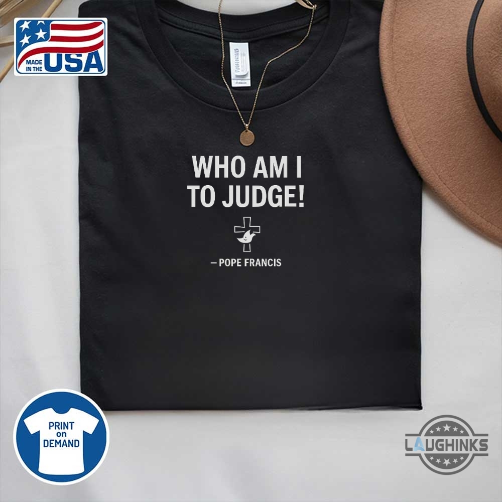 Pope Francis Who Am I To Judge Shirt 6 Pope Francis Who am I to Judge shirt