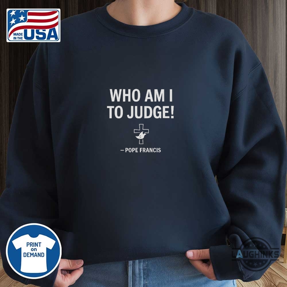 Pope Francis Who Am I To Judge Shirt 7 Pope Francis Who am I to Judge shirt