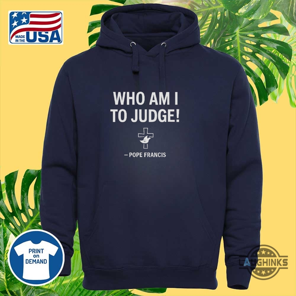 Pope Francis Who Am I To Judge Shirt 8 Pope Francis Who am I to Judge shirt