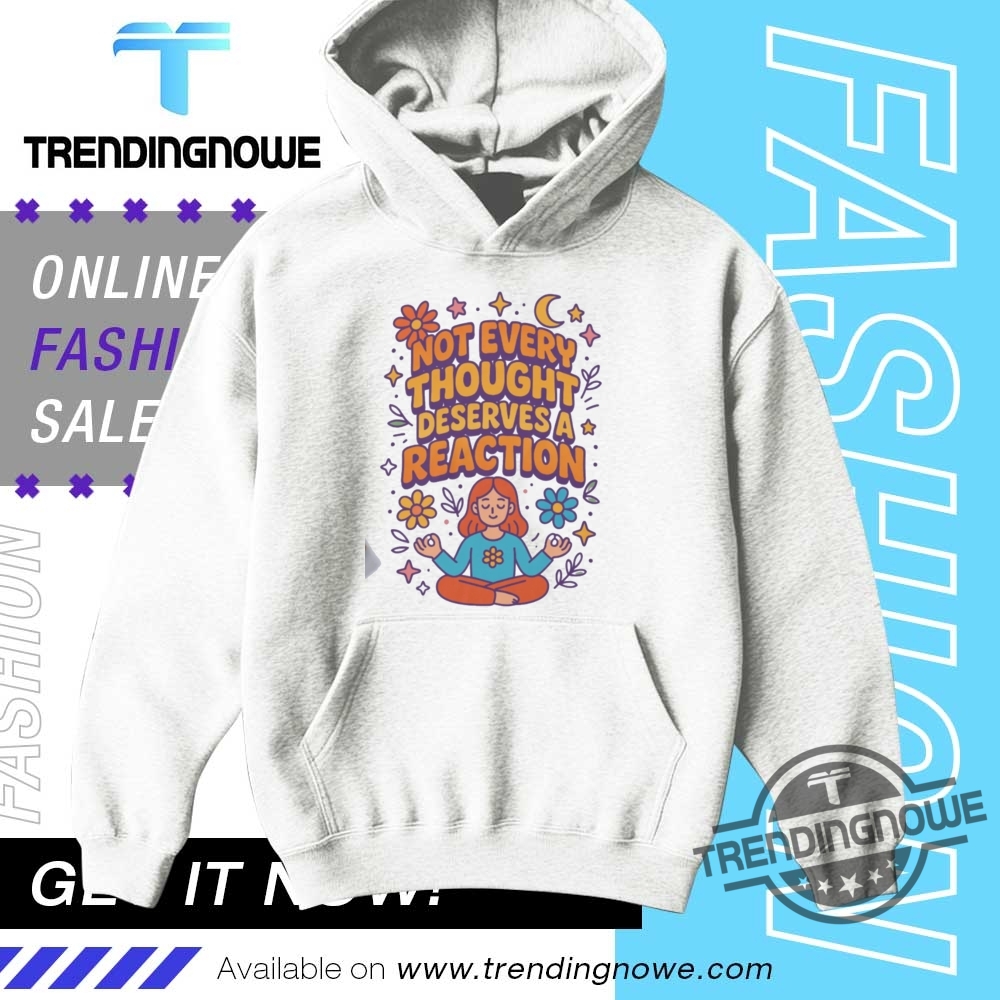 Not Every Thought Deserves A Reaction Shirt 9 Not Every Thought Deserves A Reaction Shirt