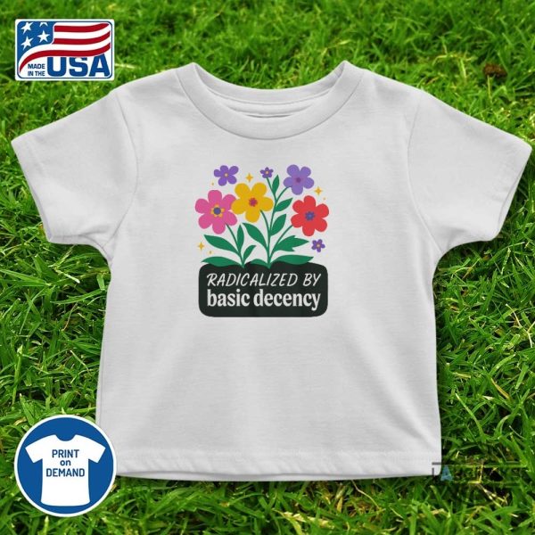 radicalized by basic decency shirt