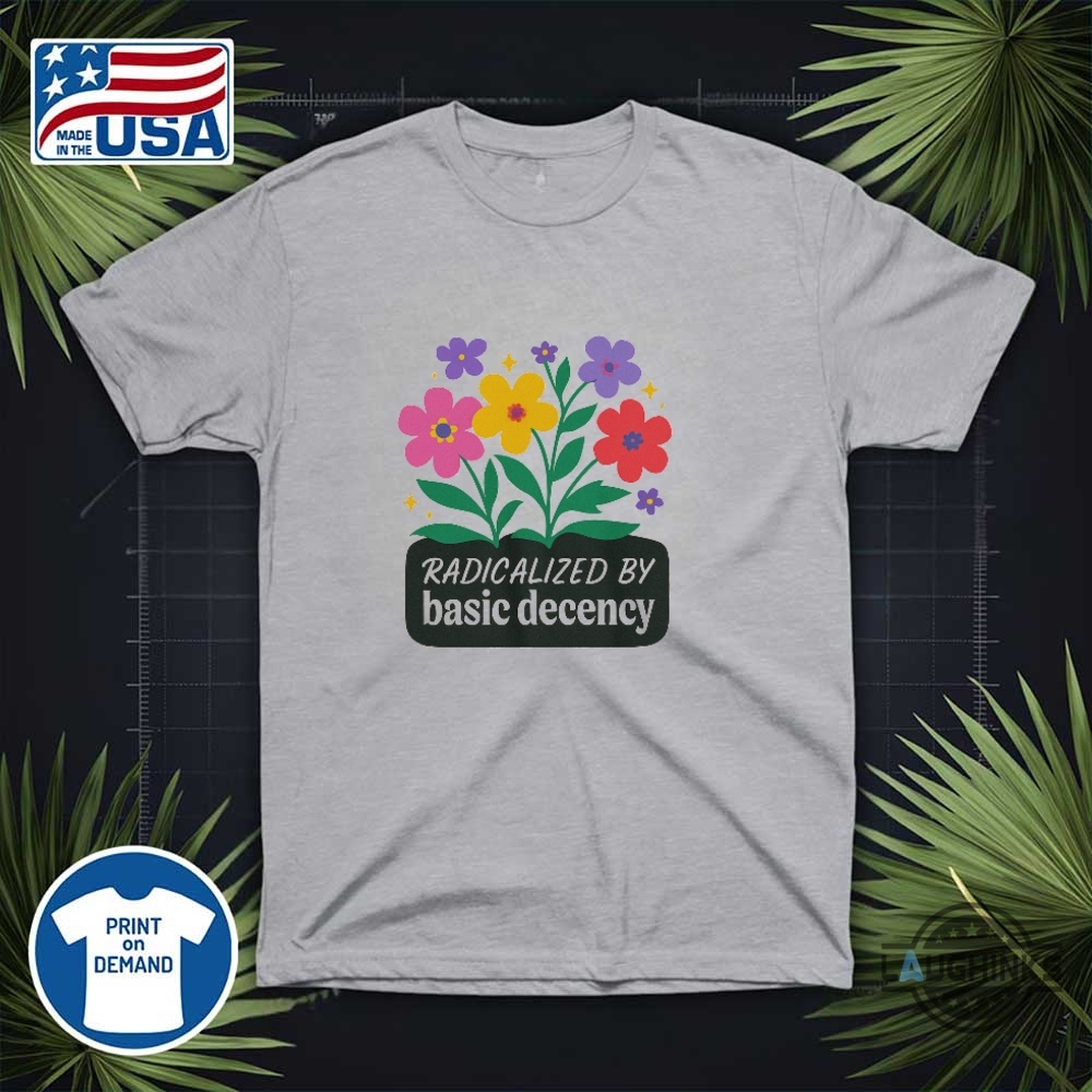 Radicalized By Basic Decency Shirt 13 Radicalized by basic decency shirt