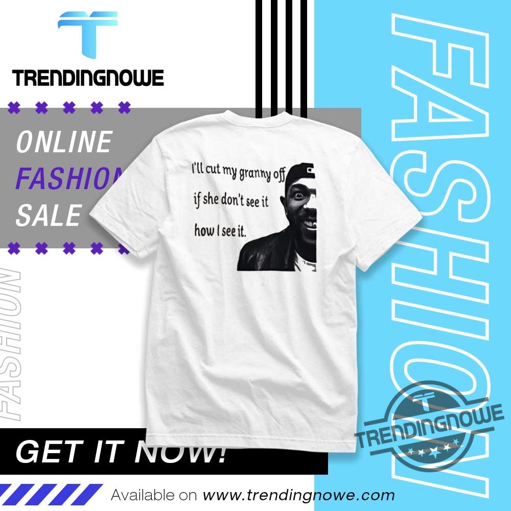 Kendrick Lamar Ill Cut My Granny Off If She Dont See It Shirt trendingnowe 1 1