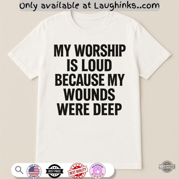 jesus my worship is loud because my wounds were deep shirt